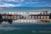 「休赛期也不懈怠：华体会体育官网 球员如何坚持个人训练营与冬季联盟的比赛维持状态」