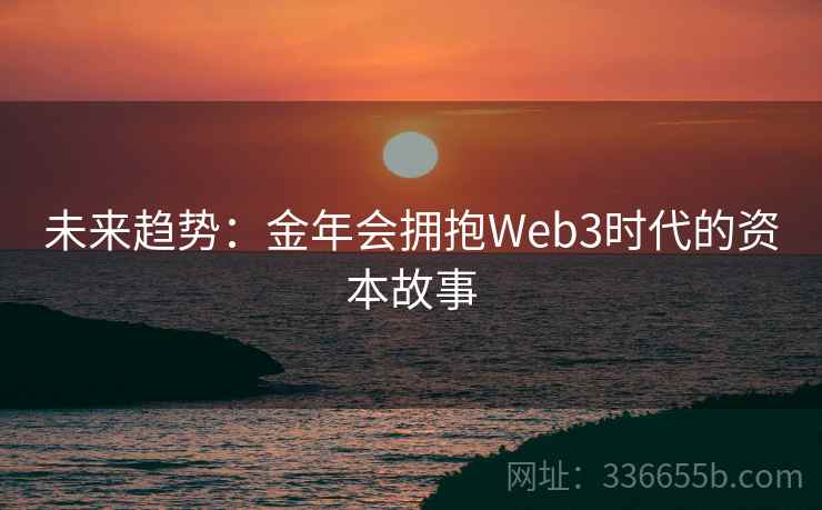 未来趋势：金年会拥抱Web3时代的资本故事