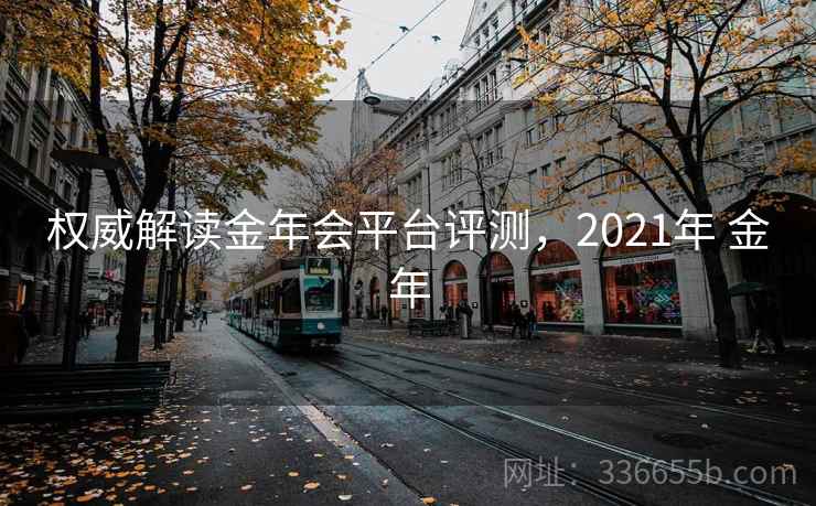权威解读金年会平台评测，2021年 金年