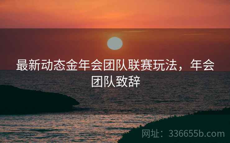 最新动态金年会团队联赛玩法,年会团队致辞 最新动态金年会团队联赛玩法,年会团队致辞