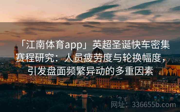 「江南体育app」英超圣诞快车密集赛程研究：人员疲劳度与轮换幅度，引发盘面频繁异动的多重因素