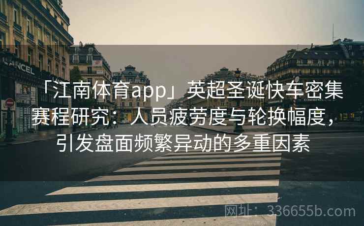 「江南体育app」英超圣诞快车密集赛程研究：人员疲劳度与轮换幅度，引发盘面频繁异动的多重因素