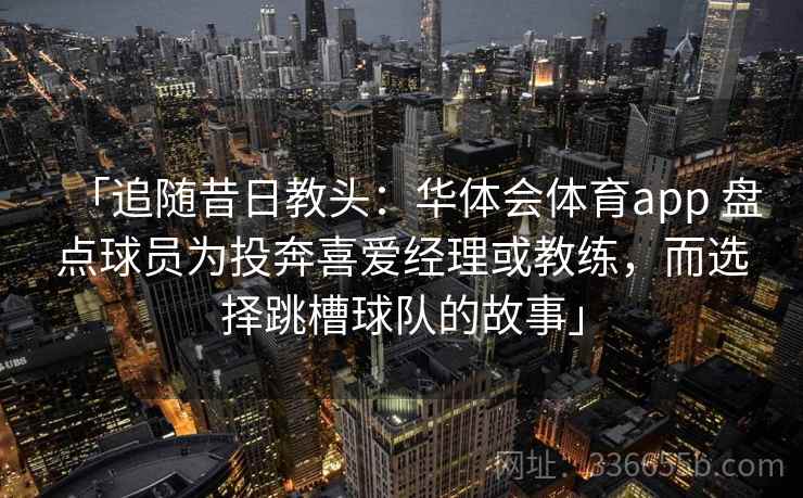 「追随昔日教头：华体会体育app 盘点球员为投奔喜爱经理或教练，而选择跳槽球队的故事」