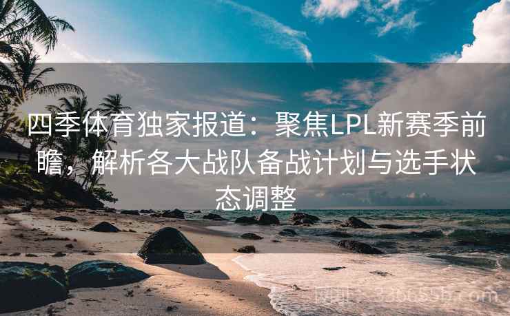 四季体育独家报道：聚焦LPL新赛季前瞻，解析各大战队备战计划与选手状态调整