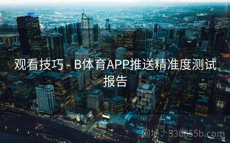 观看技巧 - B体育APP推送精准度测试报告