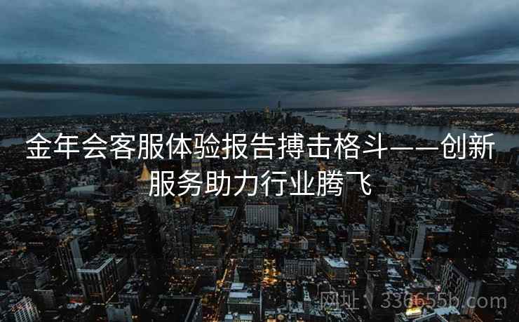 金年会客服体验报告搏击格斗——创新服务助力行业腾飞
