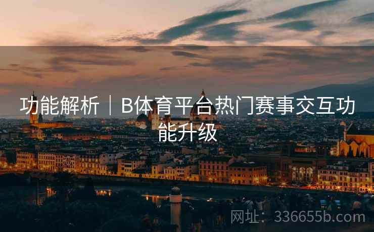 功能解析｜B体育平台热门赛事交互功能升级
