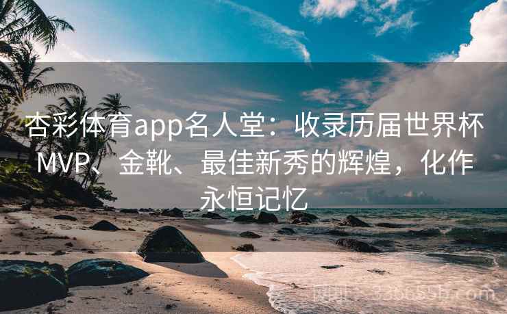 杏彩体育app名人堂：收录历届世界杯MVP、金靴、最佳新秀的辉煌，化作永恒记忆