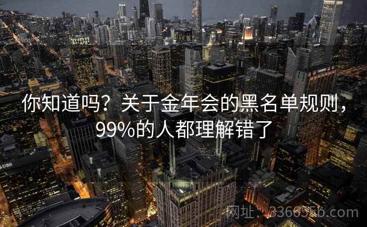 你知道吗？关于金年会的黑名单规则，99%的人都理解错了