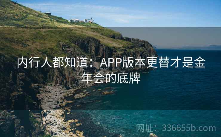 内行人都知道：APP版本更替才是金年会的底牌
