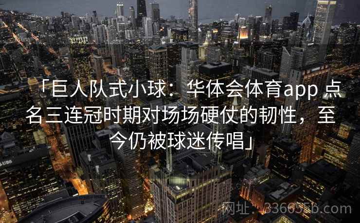 「巨人队式小球：华体会体育app 点名三连冠时期对场场硬仗的韧性，至今仍被球迷传唱」