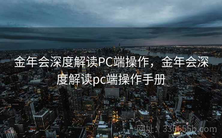 金年会深度解读PC端操作，金年会深度解读pc端操作手册