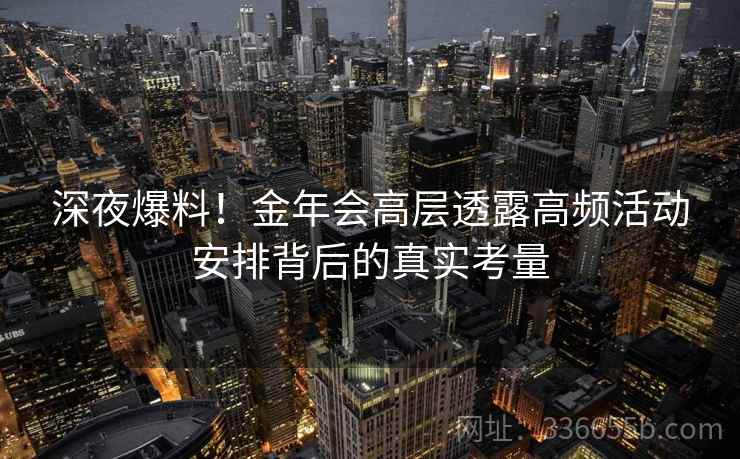 深夜爆料！金年会高层透露高频活动安排背后的真实考量