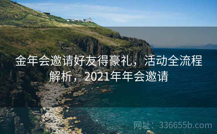 金年会邀请好友得豪礼，活动全流程解析，2021年年会邀请