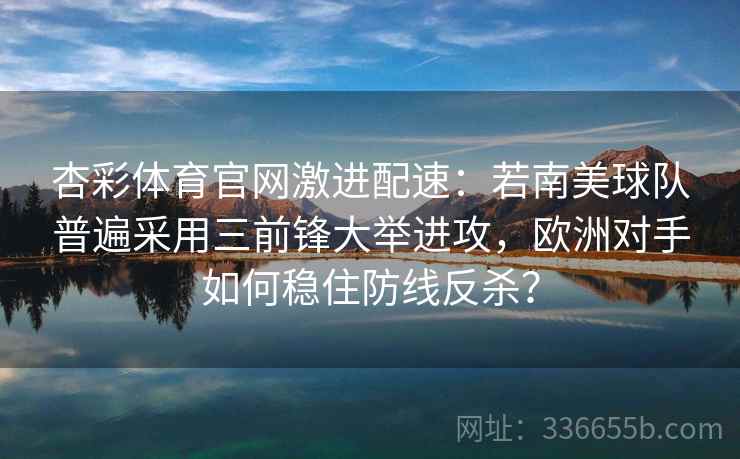 杏彩体育官网激进配速：若南美球队普遍采用三前锋大举进攻，欧洲对手如何稳住防线反杀？