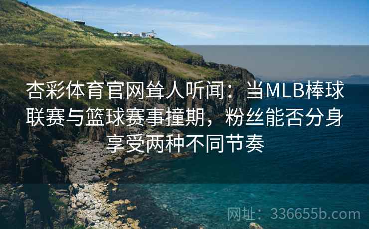杏彩体育官网耸人听闻：当MLB棒球联赛与篮球赛事撞期，粉丝能否分身享受两种不同节奏