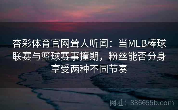 杏彩体育官网耸人听闻：当MLB棒球联赛与篮球赛事撞期，粉丝能否分身享受两种不同节奏