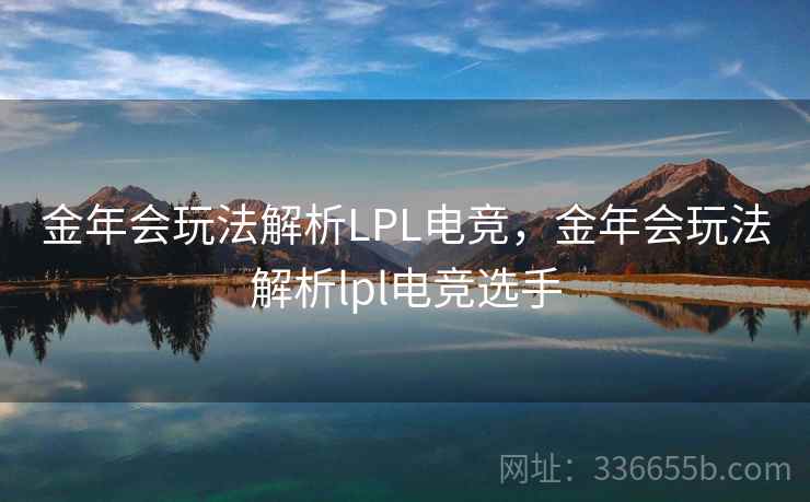 金年会玩法解析LPL电竞,金年会玩法解析lpl电竞选手 金年会玩法解析LPL电竞,金年会玩法解析lpl电竞选手