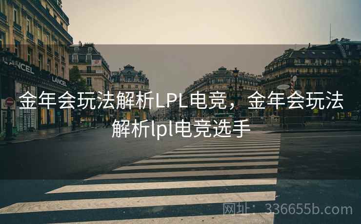 金年会玩法解析LPL电竞,金年会玩法解析lpl电竞选手 金年会玩法解析LPL电竞,金年会玩法解析lpl电竞选手