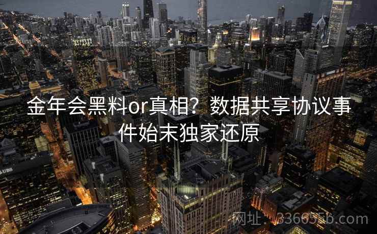 金年会黑料or真相？数据共享协议事件始末独家还原