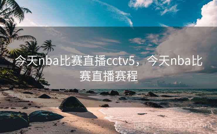 今天nba比赛直播cctv5，今天nba比赛直播赛程