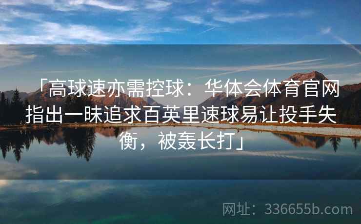 「高球速亦需控球：华体会体育官网 指出一昧追求百英里速球易让投手失衡，被轰长打」