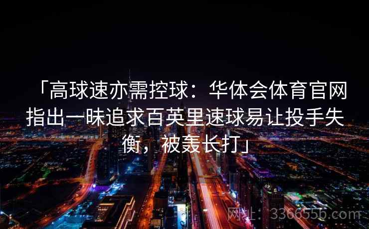 「高球速亦需控球：华体会体育官网 指出一昧追求百英里速球易让投手失衡，被轰长打」