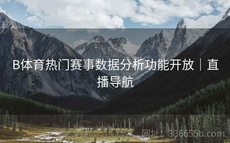 B体育热门赛事数据分析功能开放｜直播导航