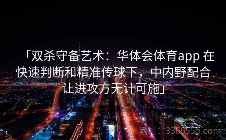 「双杀守备艺术：华体会体育app 在快速判断和精准传球下，中内野配合让进攻方无计可施」