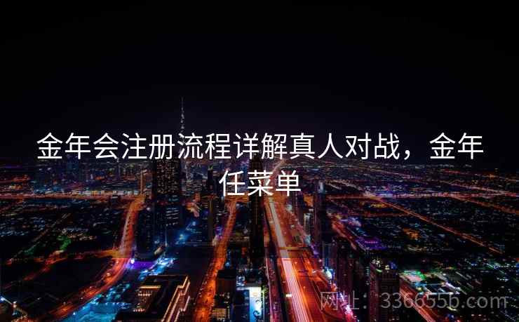 金年会注册流程详解真人对战，金年任菜单