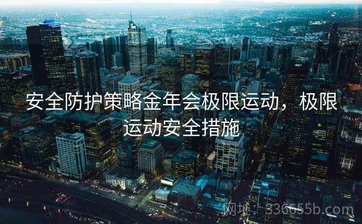 安全防护策略金年会极限运动，极限运动安全措施