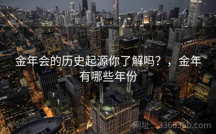 金年会的历史起源你了解吗？，金年有哪些年份