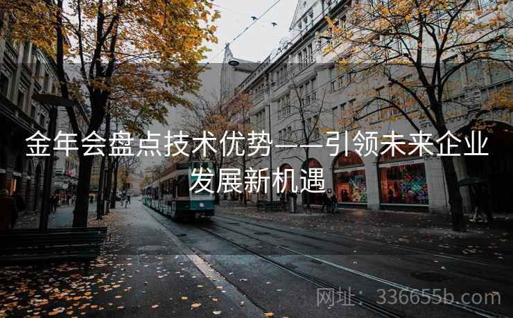 金年会盘点技术优势——引领未来企业发展新机遇