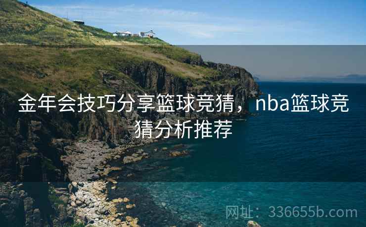 金年会技巧分享篮球竞猜，nba篮球竞猜分析推荐