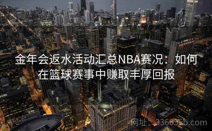 金年会返水活动汇总NBA赛况：如何在篮球赛事中赚取丰厚回报
