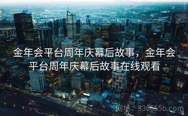 金年会平台周年庆幕后故事，金年会平台周年庆幕后故事在线观看