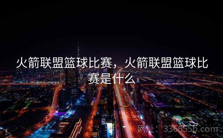 火箭联盟篮球比赛，火箭联盟篮球比赛是什么