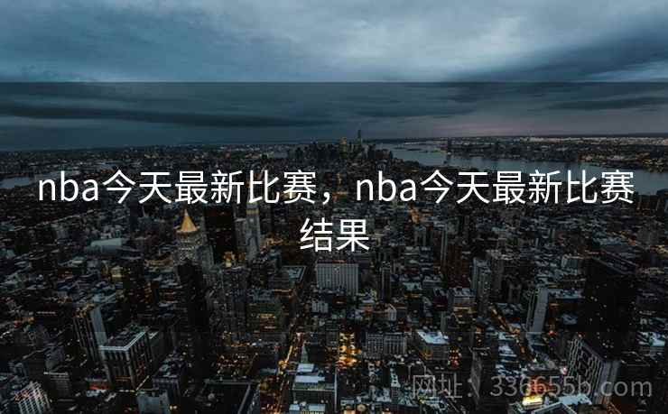 nba今天最新比赛，nba今天最新比赛结果
