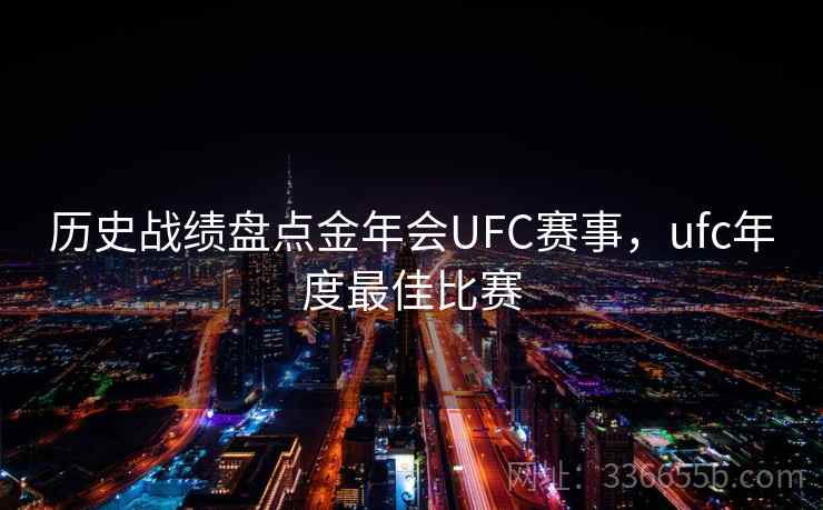 历史战绩盘点金年会UFC赛事，ufc年度最佳比赛