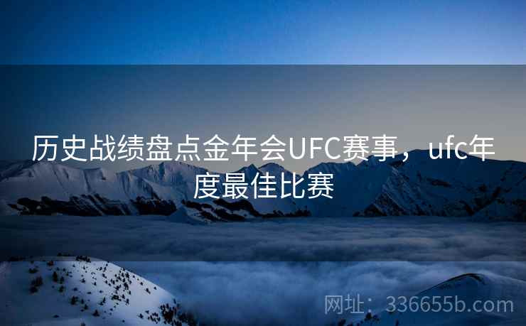 历史战绩盘点金年会UFC赛事，ufc年度最佳比赛