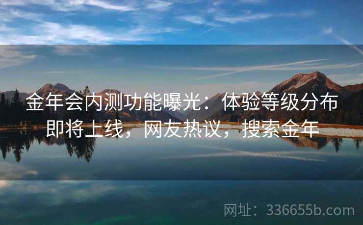 金年会内测功能曝光：体验等级分布即将上线，网友热议，搜索金年
