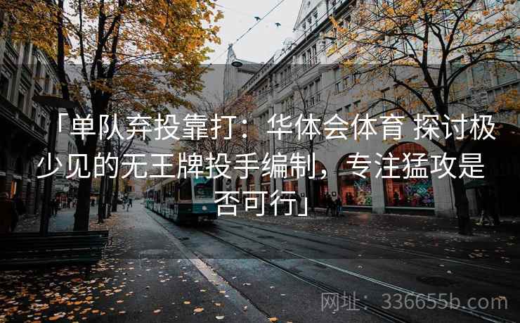 「单队弃投靠打：华体会体育 探讨极少见的无王牌投手编制，专注猛攻是否可行」