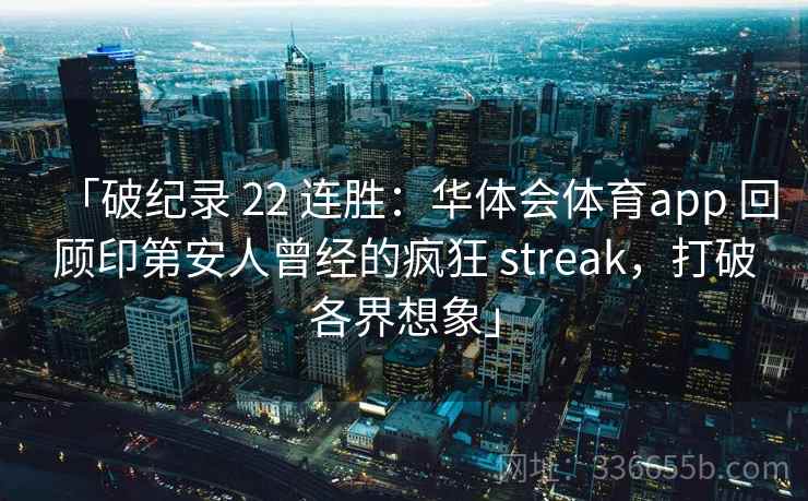 「破纪录 22 连胜：华体会体育app 回顾印第安人曾经的疯狂 streak，打破各界想象」