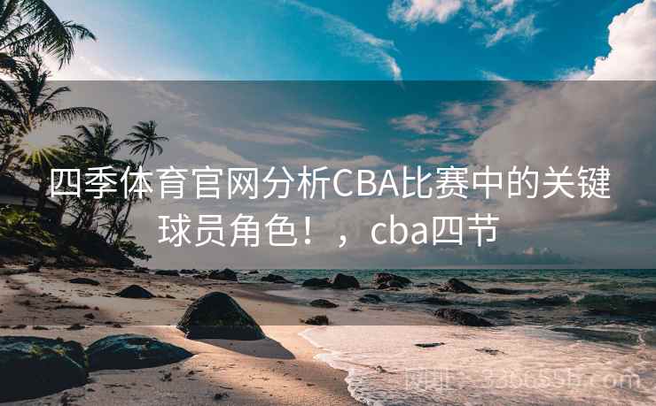 四季体育官网分析CBA比赛中的关键球员角色!,cba四节 四季体育官网分析CBA比赛中的关键球员角色!,cba四节