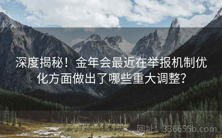深度揭秘!金年会最近在举报机制优化方面做出了哪些重大调整? 深度揭秘!金年会最近在举报机制优化方面做出了哪些重大调整?