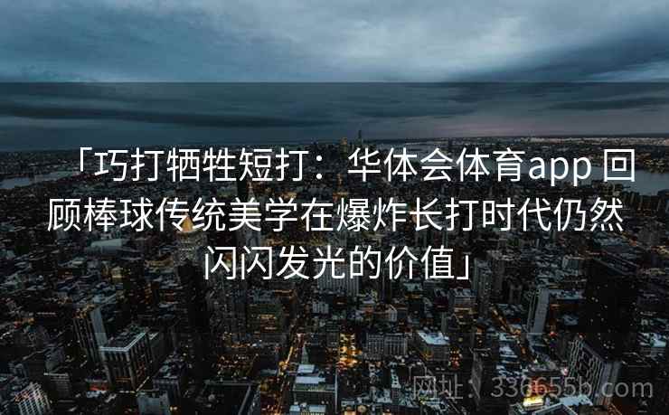 「巧打牺牲短打：华体会体育app 回顾棒球传统美学在爆炸长打时代仍然闪闪发光的价值」