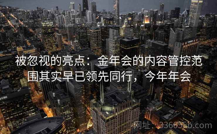 被忽视的亮点:金年会的内容管控范围其实早已领先同行,今年年会 被忽视的亮点:金年会的内容管控范围其实早已领先同行,今年年会