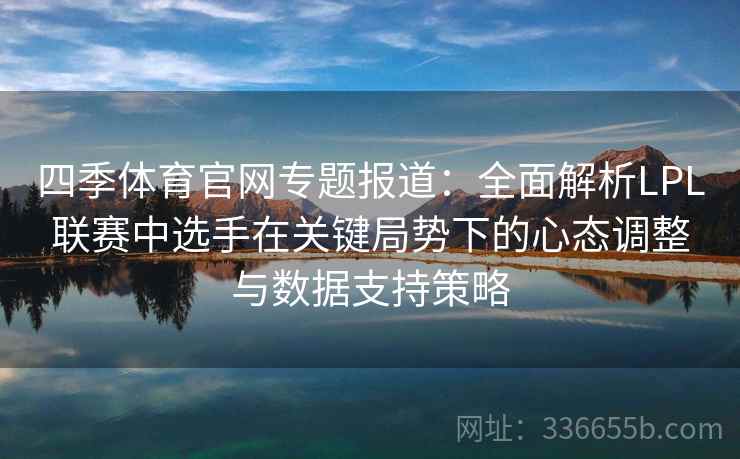 四季体育官网专题报道:全面解析LPL联赛中选手在关键局势下的心态调整与数据支持策略 四季体育官网专题报道:全面解析LPL联赛中选手在关键局势下的心态调整与数据支持策略